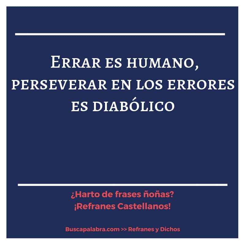 errar es humano, perseverar en los errores es diabólico - Refrán Español