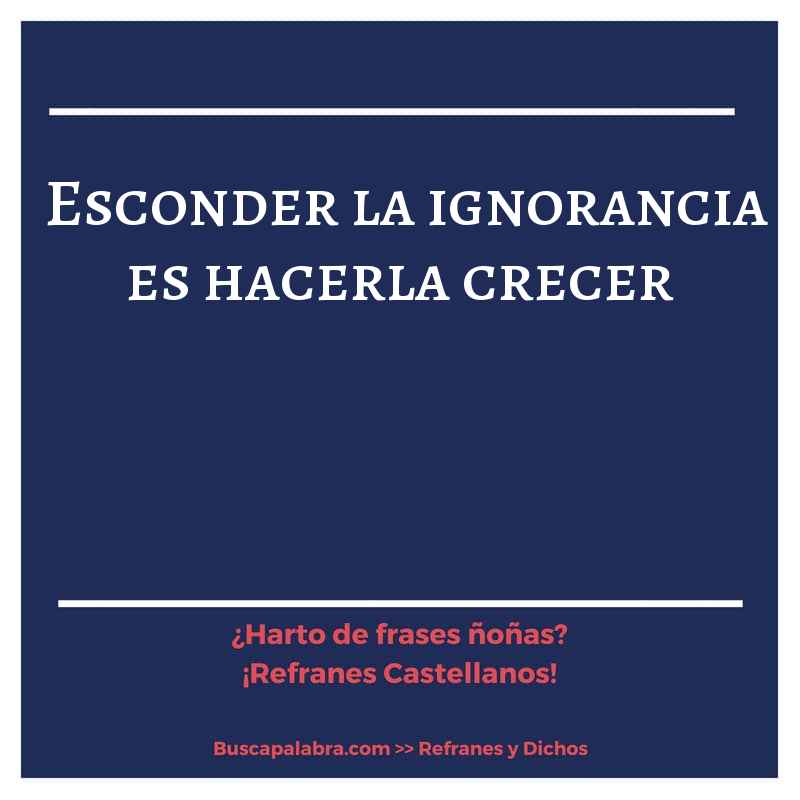 esconder la ignorancia es hacerla crecer - Refrán Español