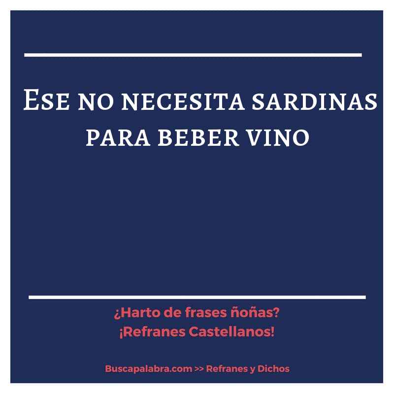 ese no necesita sardinas para beber vino - Refrán Español