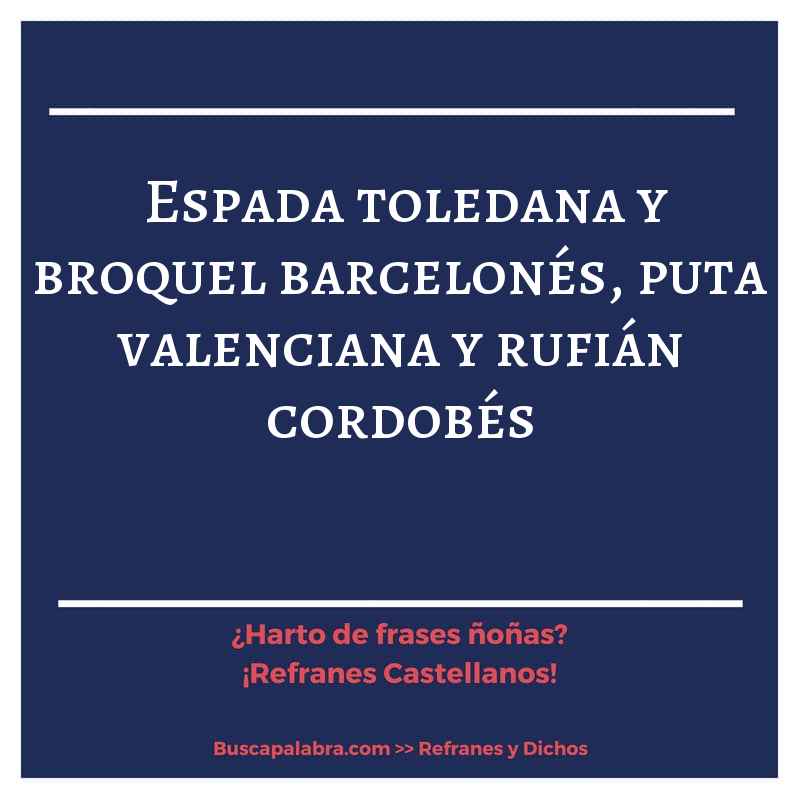 espada toledana y broquel barcelonés, puta valenciana y rufián cordobés - Refrán Español