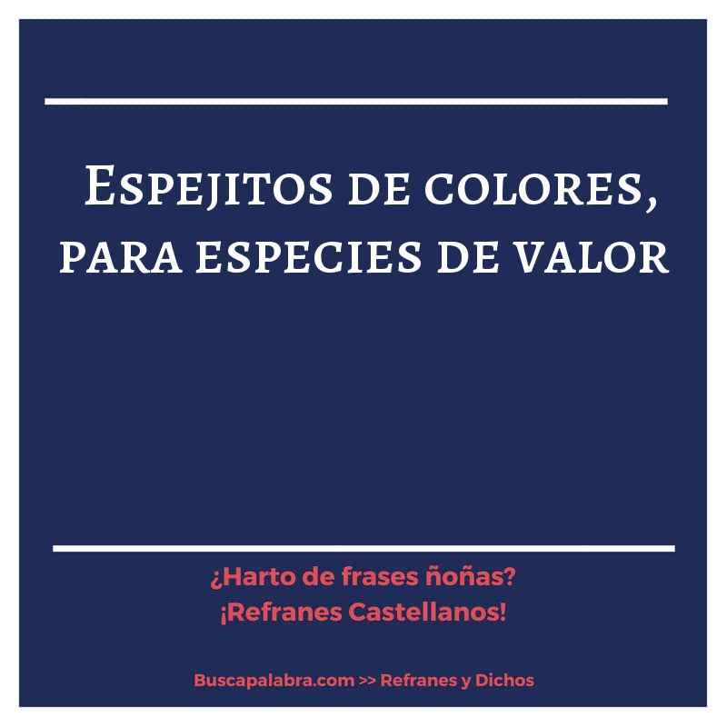 espejitos de colores, para especies de valor - Refrán Español