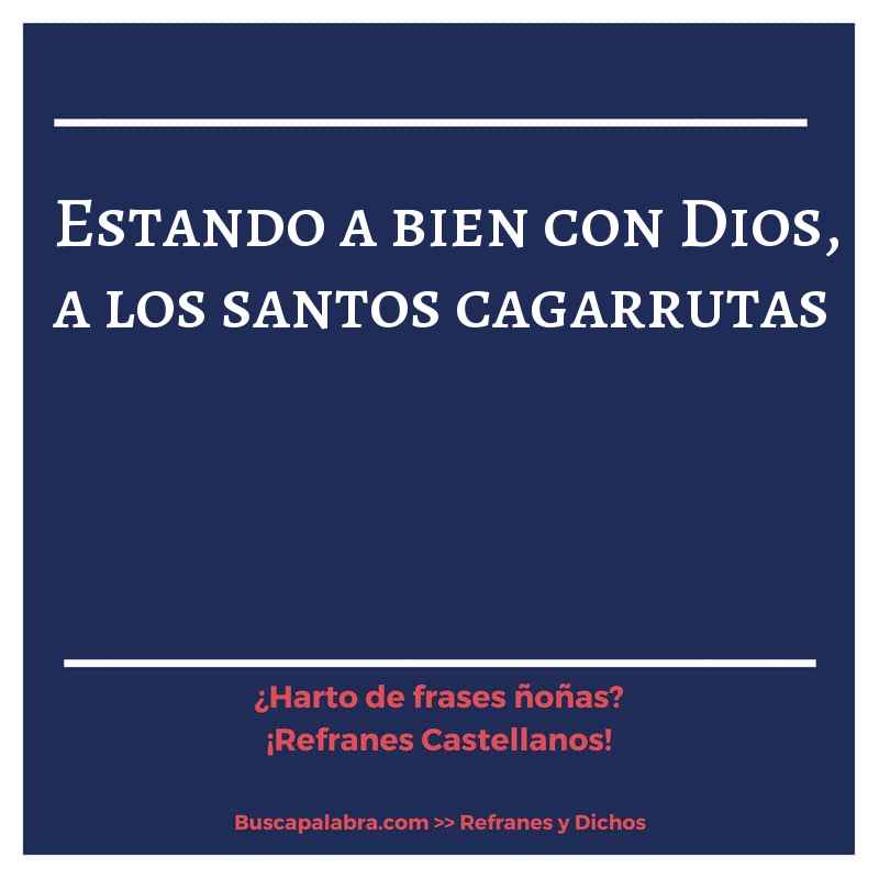 estando a bien con Dios, a los santos cagarrutas - Refrán Español