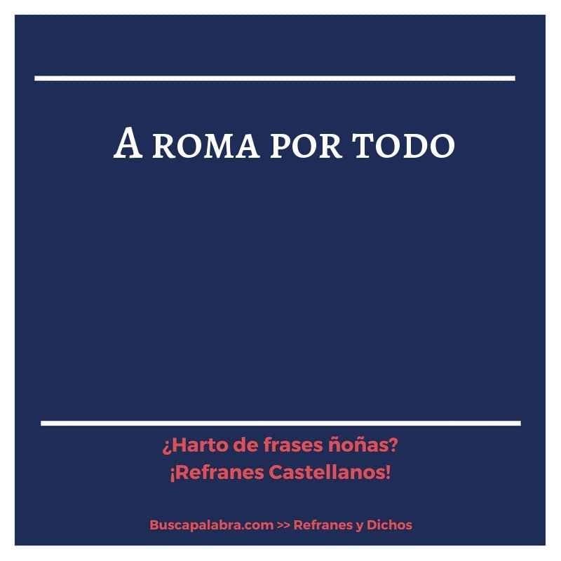 a roma por todo - Refrán Español