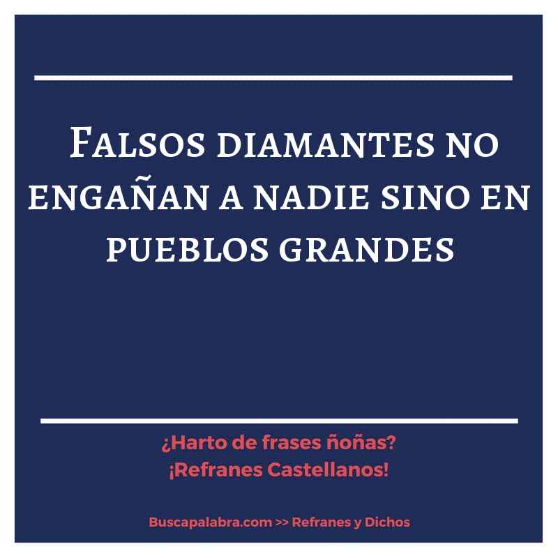 falsos diamantes no engañan a nadie sino en pueblos grandes - Refrán Español
