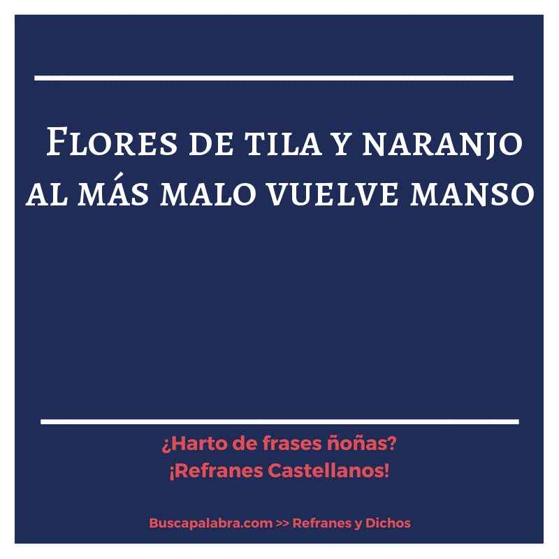 flores de tila y naranjo al más malo vuelve manso - Refrán Español