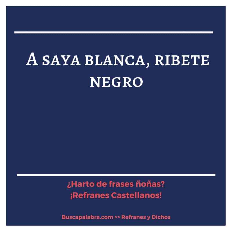 a saya blanca, ribete negro - Refrán Español