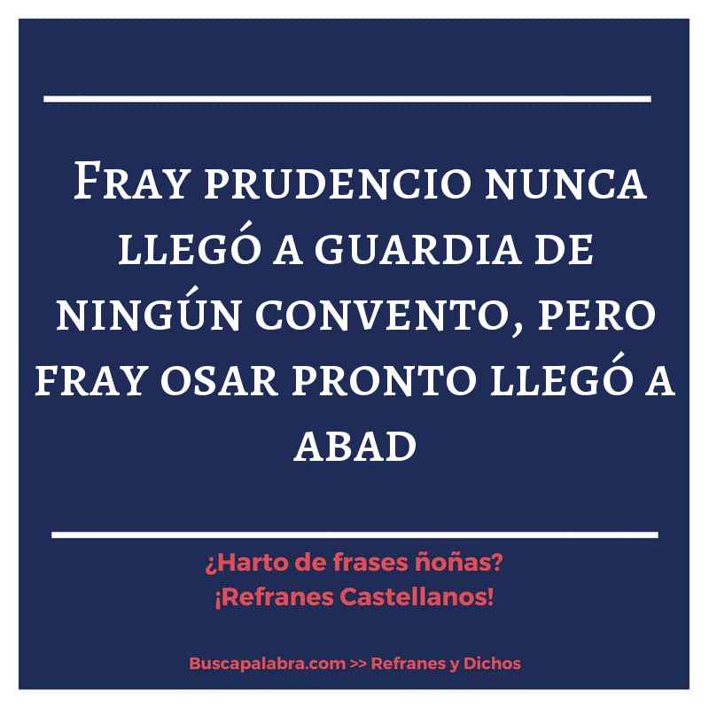 fray prudencio nunca llegó a guardia de ningún convento, pero fray osar pronto llegó a abad - Refrán Español
