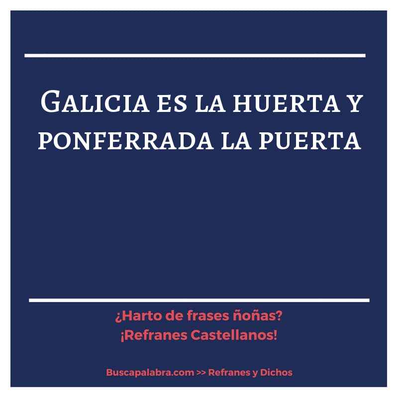 galicia es la huerta y ponferrada la puerta - Refrán Español