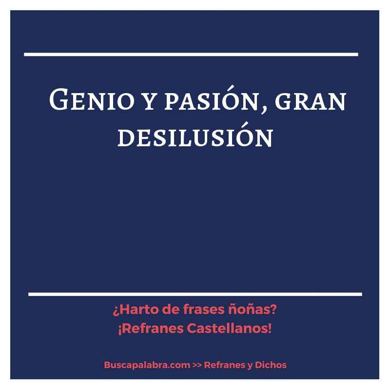 genio y pasión, gran desilusión - Refrán Español