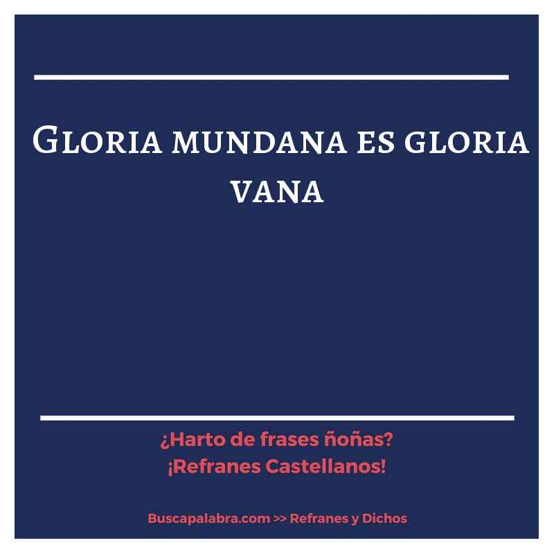 gloria mundana es gloria vana - Refrán Español