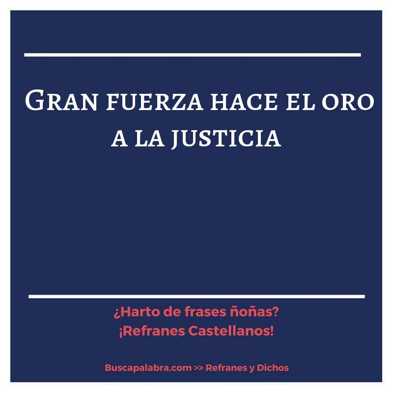 gran fuerza hace el oro a la justicia - Refrán Español