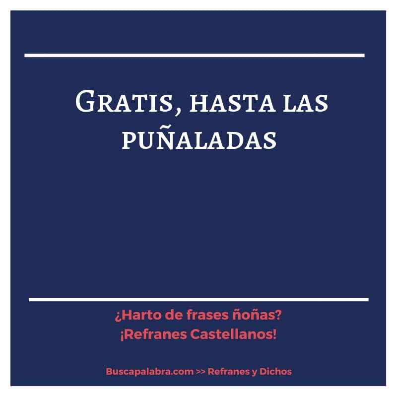 gratis, hasta las puñaladas - Refrán Español