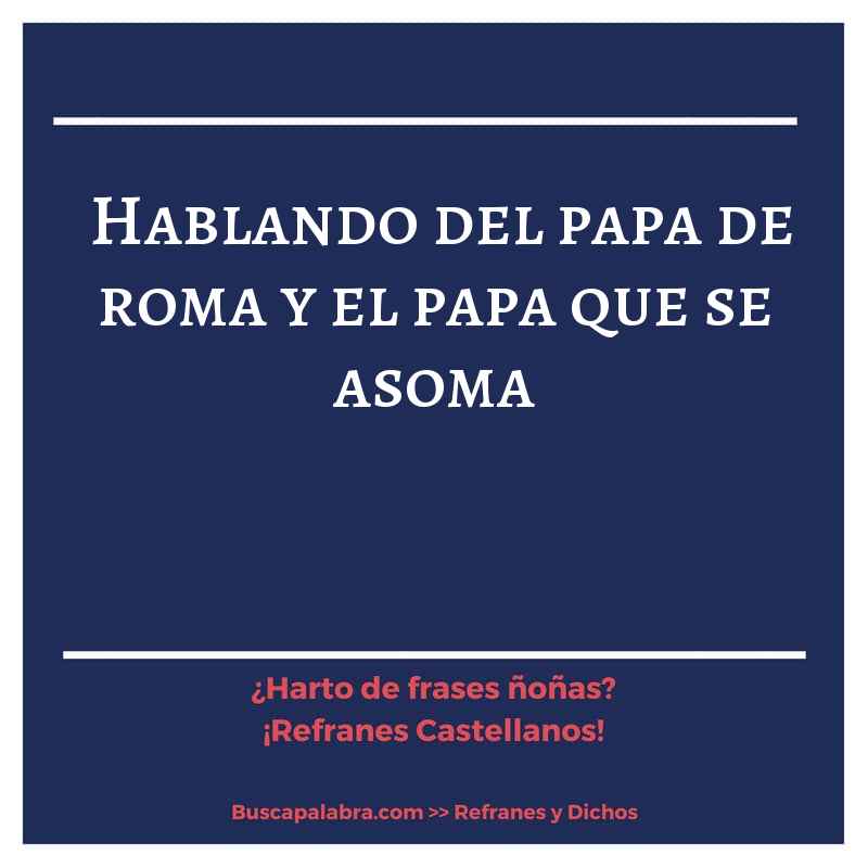 hablando del papa de roma y el papa que se asoma - Refrán Español