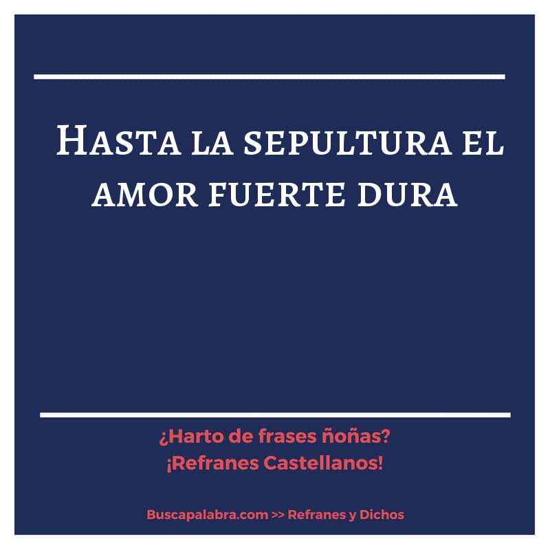 hasta la sepultura el amor fuerte dura - Refrán Español