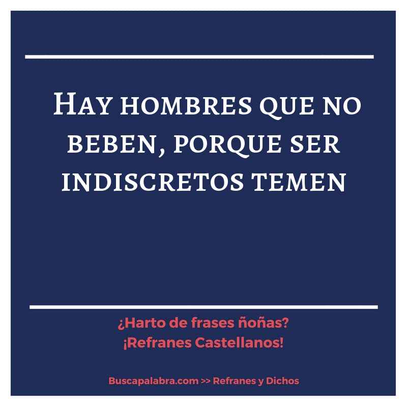 hay hombres que no beben, porque ser indiscretos temen - Refrán Español