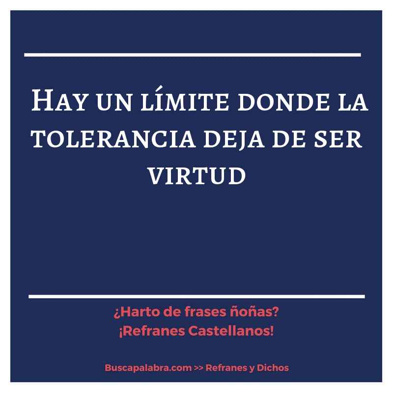 hay un límite donde la tolerancia deja de ser virtud - Refrán Español