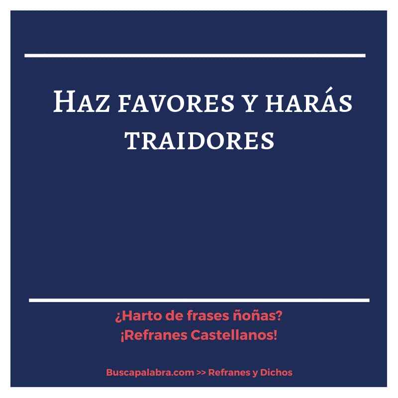 haz favores y harás traidores - Refrán Español