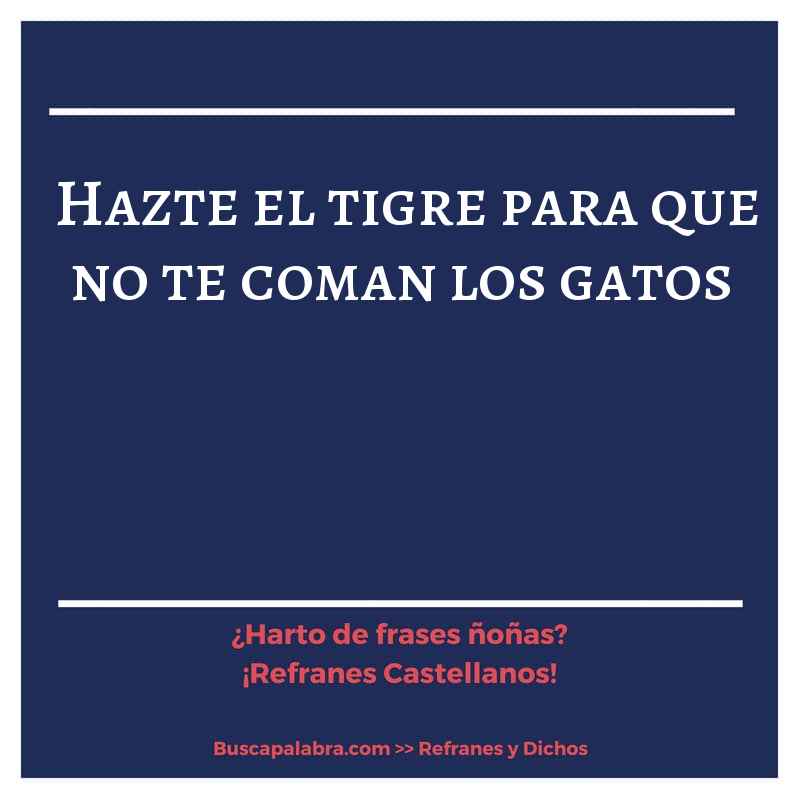 hazte el tigre para que no te coman los gatos - Refrán Español