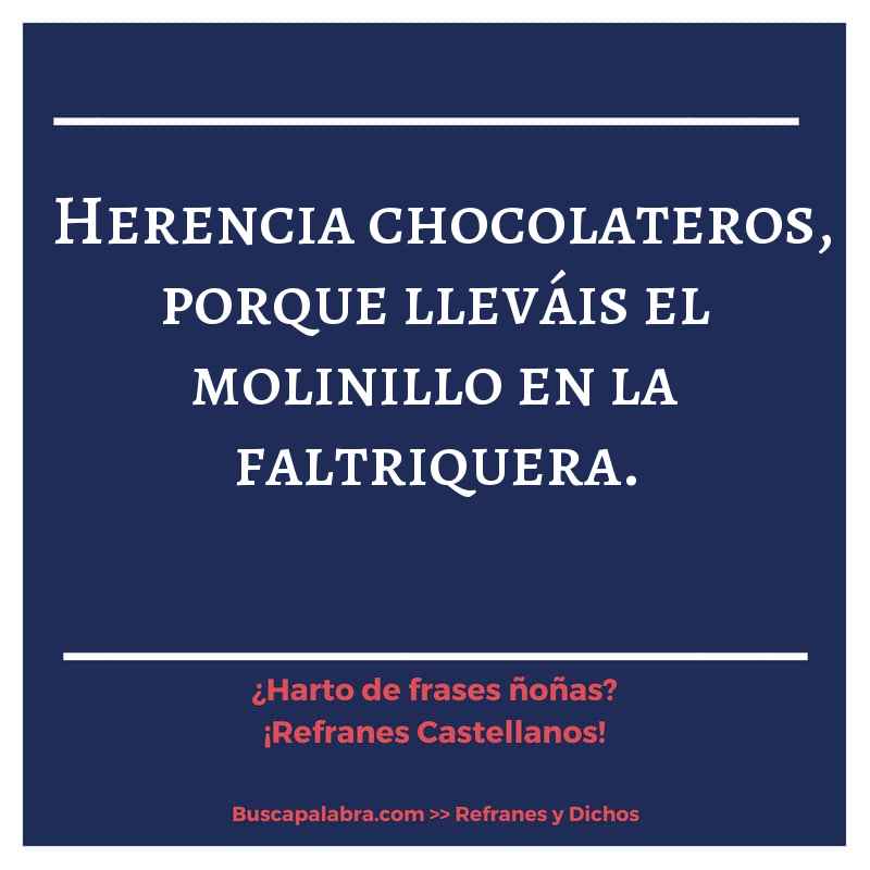 herencia chocolateros, porque lleváis el molinillo en la faltriquera.  - Refrán Español
