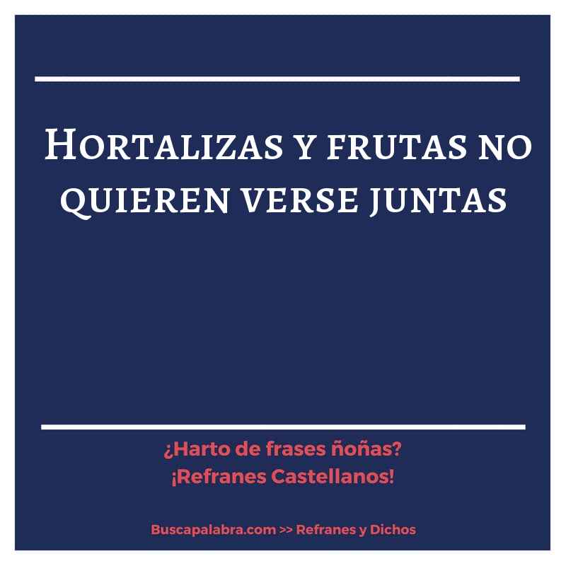 hortalizas y frutas no quieren verse juntas - Refrán Español