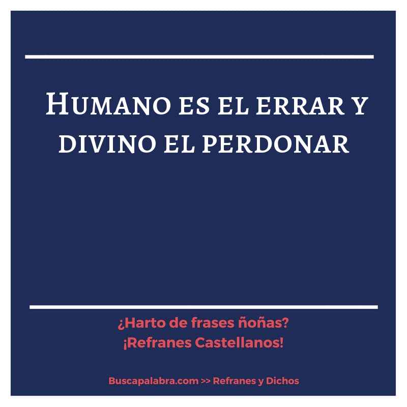 humano es el errar y divino el perdonar - Refrán Español