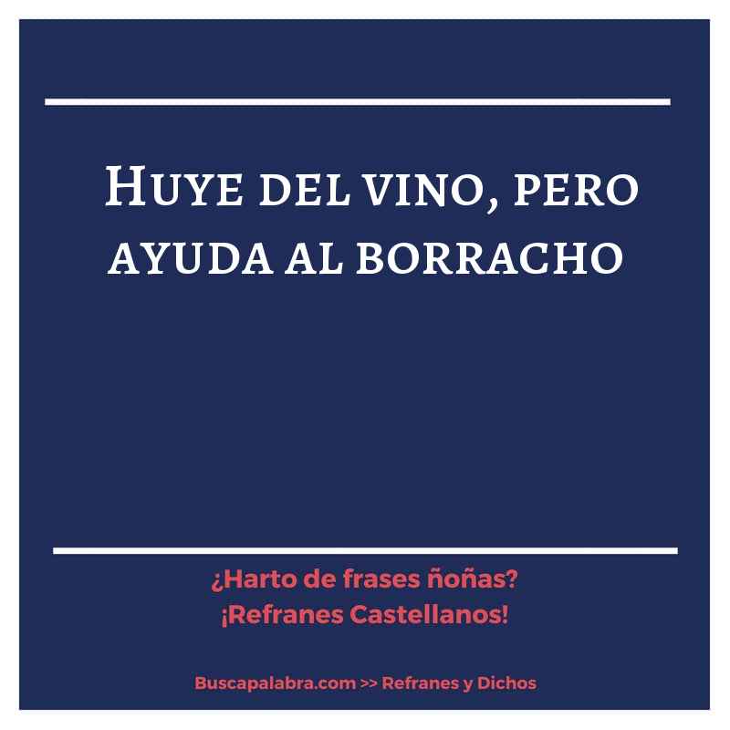 huye del vino, pero ayuda al borracho - Refrán Español