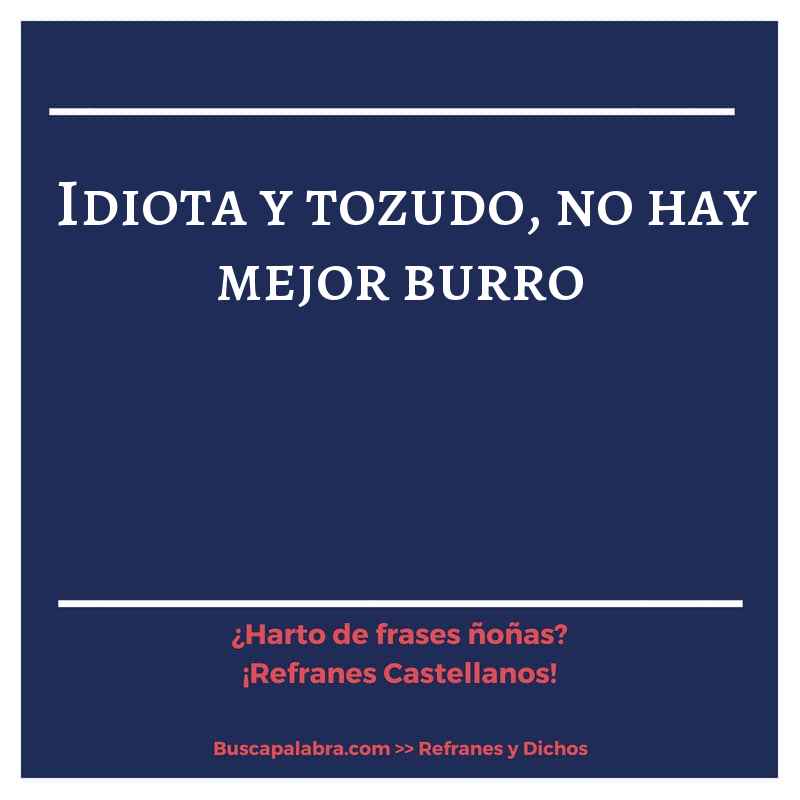 idiota y tozudo, no hay mejor burro - Refrán Español