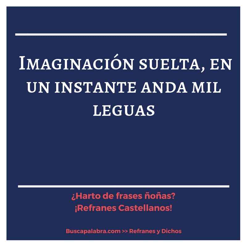 imaginación suelta, en un instante anda mil leguas - Refrán Español