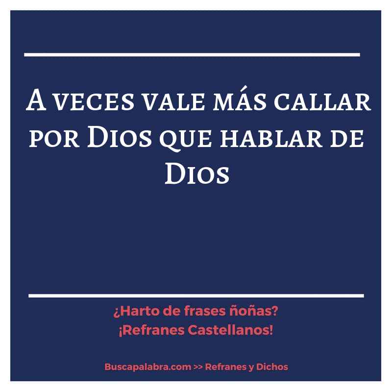 a veces vale más callar por Dios que hablar de Dios - Refrán Español