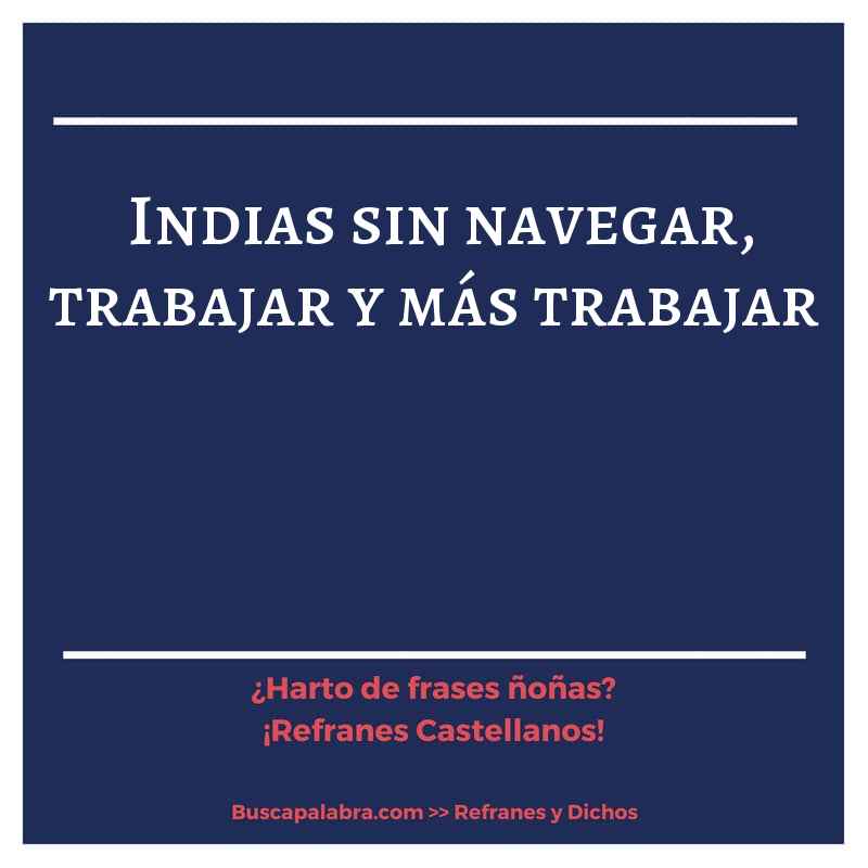 indias sin navegar, trabajar y más trabajar - Refrán Español