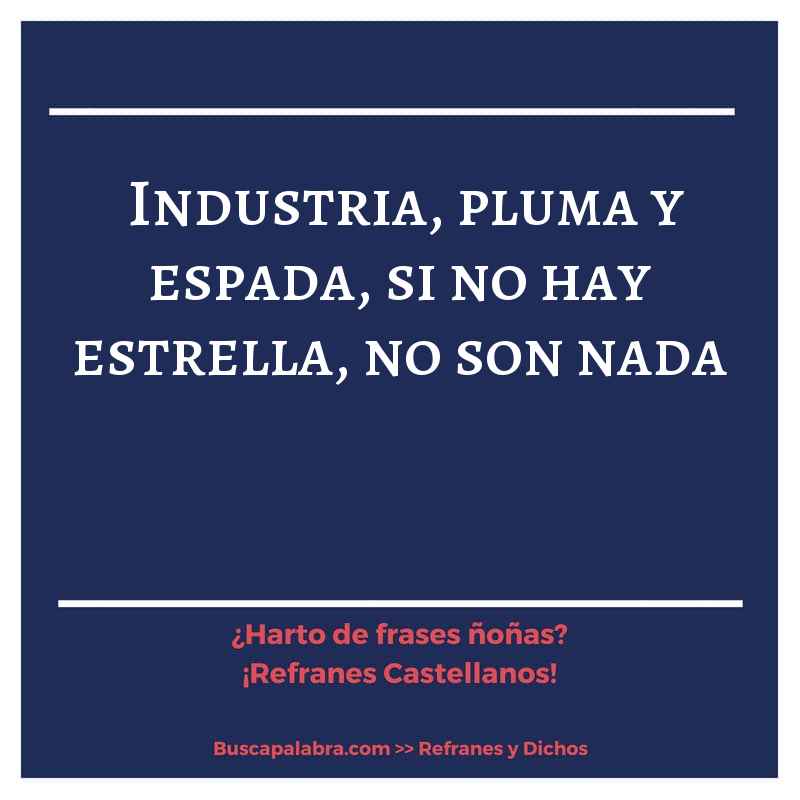 industria, pluma y espada, si no hay estrella, no son nada - Refrán Español