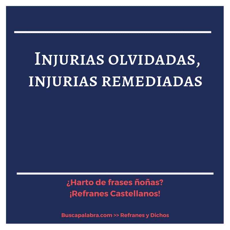 injurias olvidadas, injurias remediadas - Refrán Español