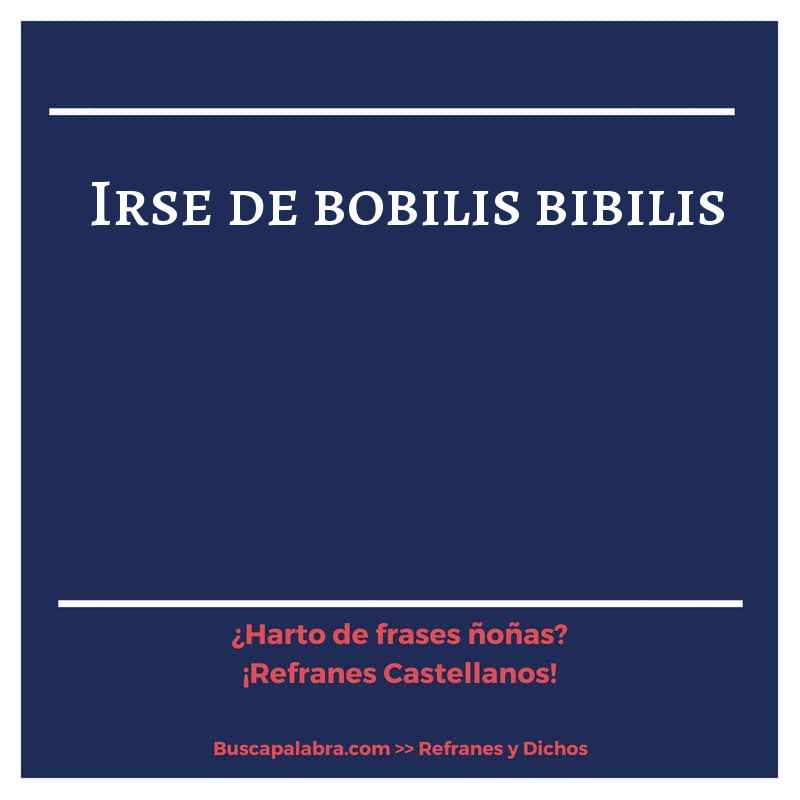 irse de bobilis bibilis - Refrán Español