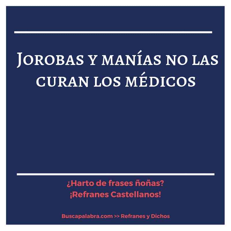 jorobas y manías no las curan los médicos - Refrán Español
