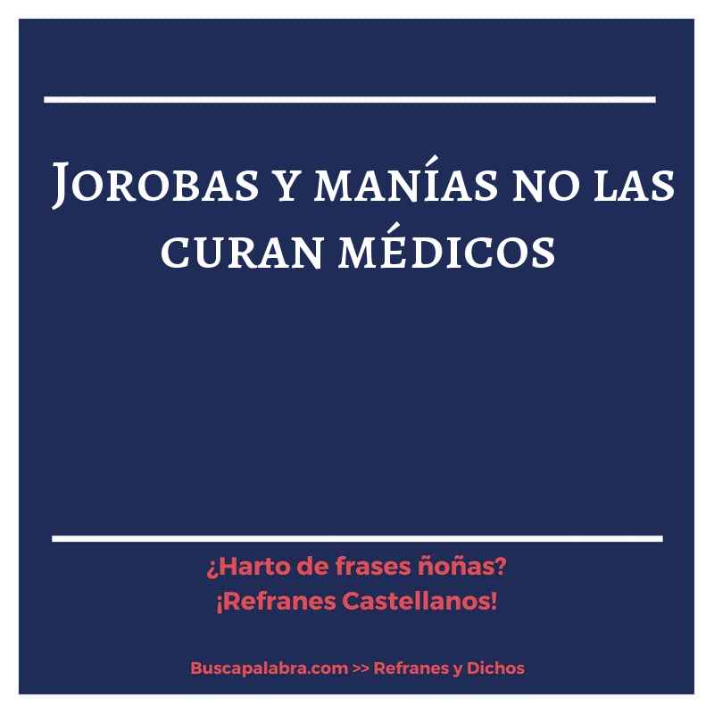 jorobas y manías no las curan médicos - Refrán Español