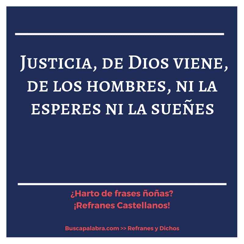 justicia, de Dios viene, de los hombres, ni la esperes ni la sueñes - Refrán Español
