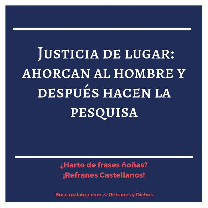 justicia de lugar: ahorcan al hombre y después hacen la pesquisa - Refrán Español
