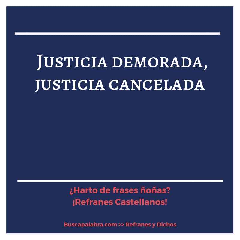justicia demorada, justicia cancelada - Refrán Español