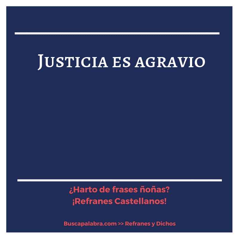 justicia es agravio - Refrán Español