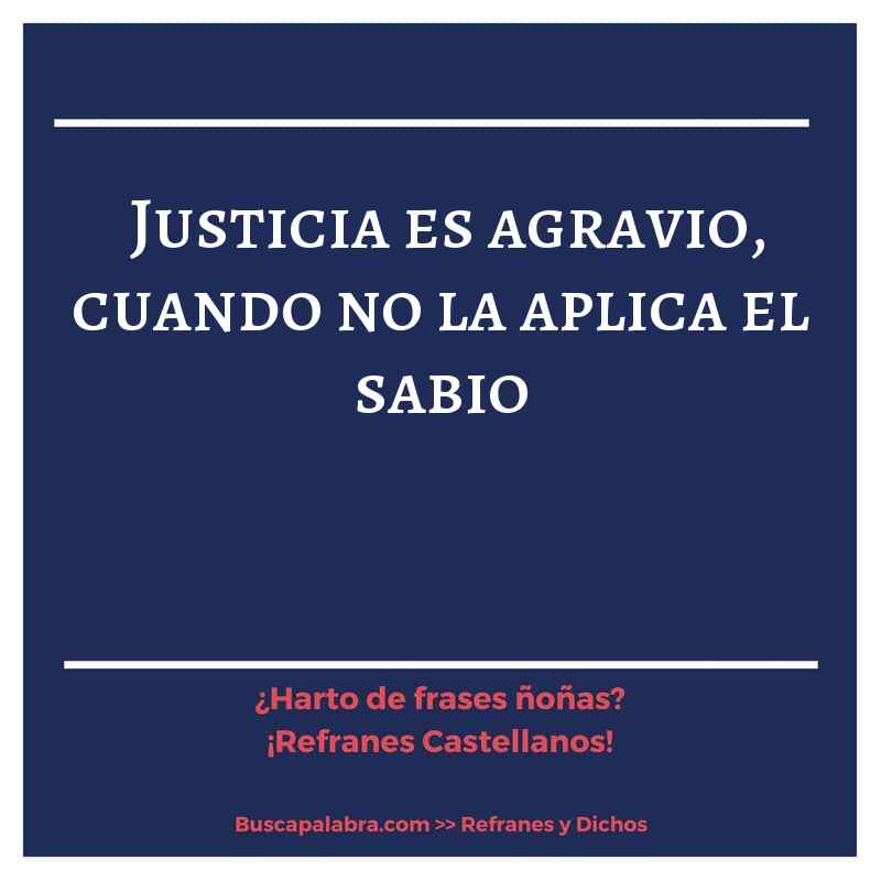 justicia es agravio, cuando no la aplica el sabio - Refrán Español