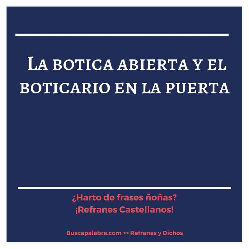 la botica abierta y el boticario en la puerta - Refrán Español