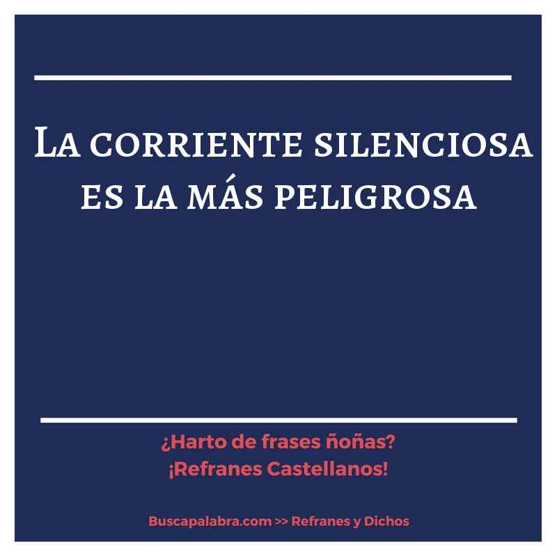 la corriente silenciosa es la más peligrosa - Refrán Español