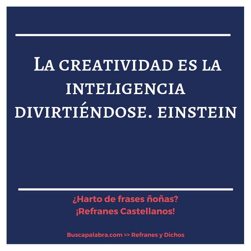 la creatividad es la inteligencia divirtiéndose. einstein - Refrán Español
