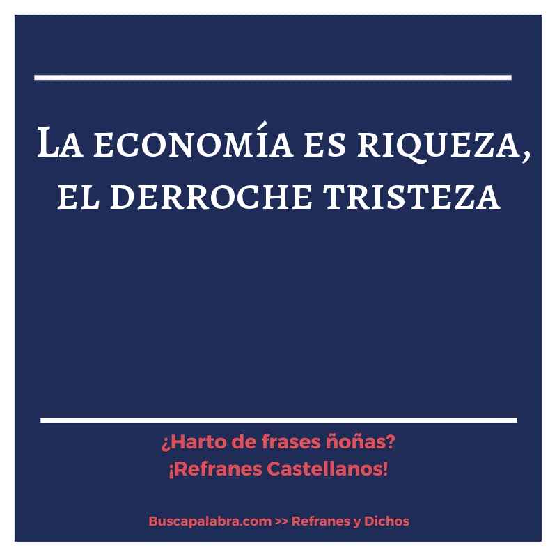 la economía es riqueza, el derroche tristeza - Refrán Español