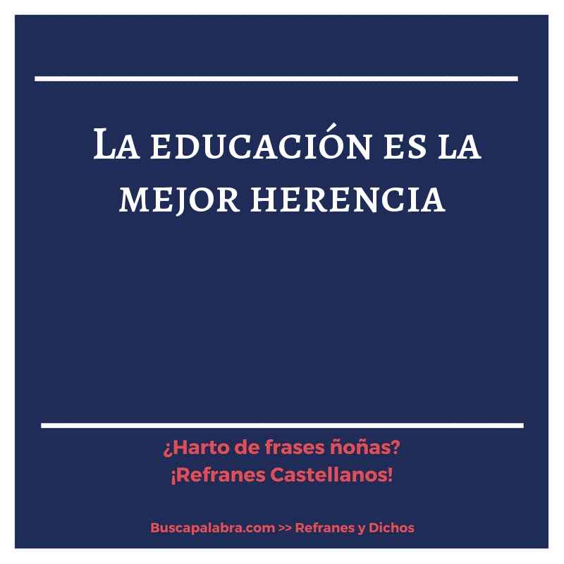 la educación es la mejor herencia - Refrán Español