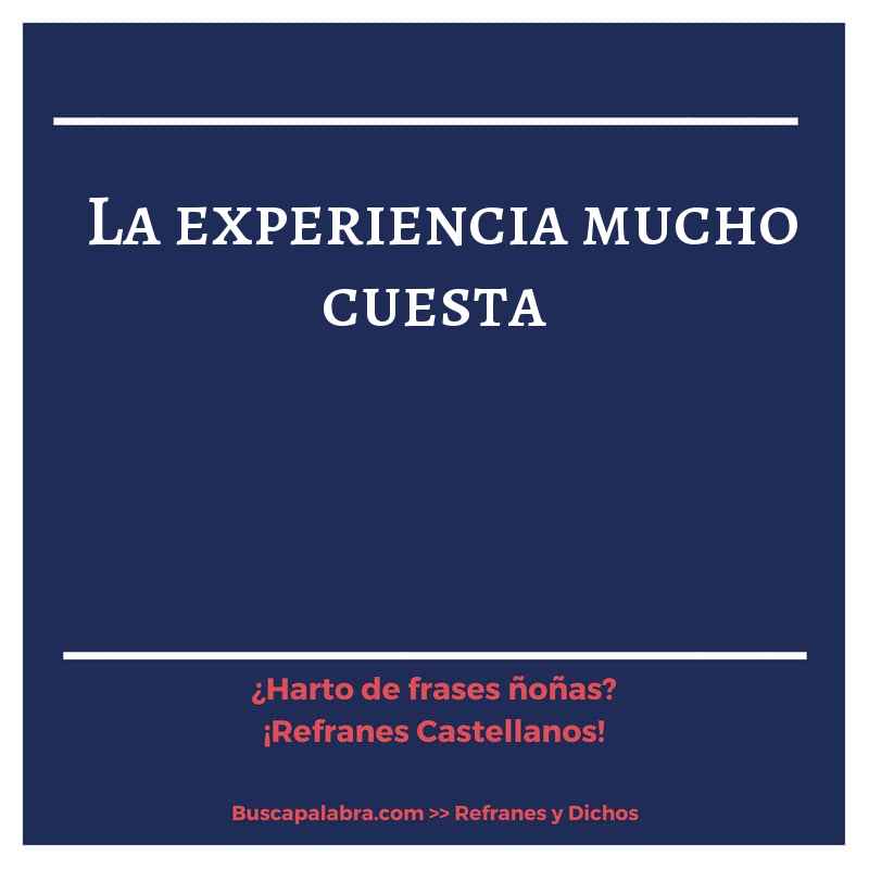 la experiencia mucho cuesta - Refrán Español