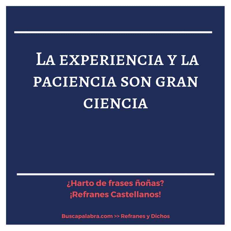 la experiencia y la paciencia son gran ciencia - Refrán Español