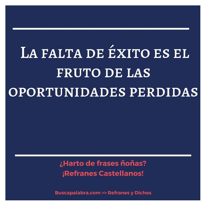 la falta de éxito es el fruto de las oportunidades perdidas - Refrán Español