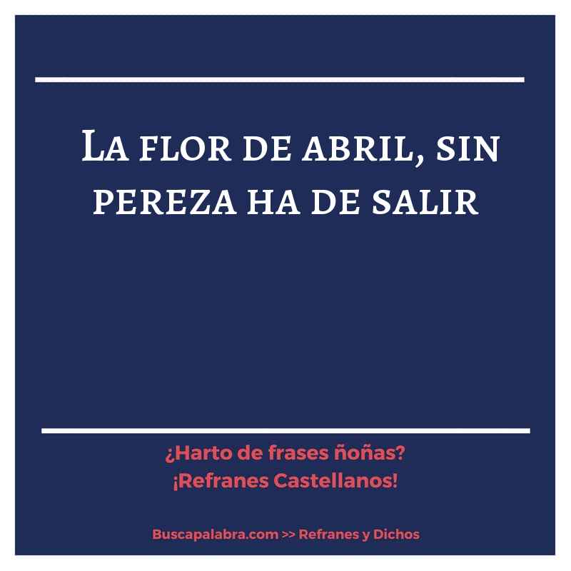 la flor de abril, sin pereza ha de salir - Refrán Español