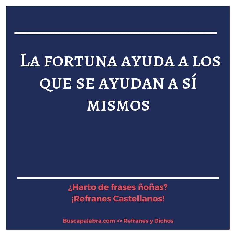 la fortuna ayuda a los que se ayudan a sí mismos - Refrán Español